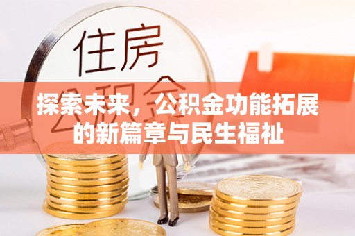 加查探索未来，公积金功能拓展的新篇章与民生福祉