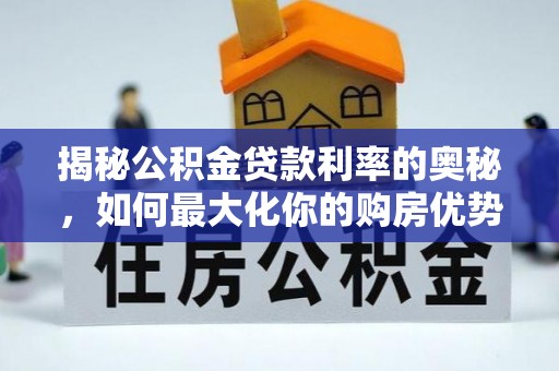 加查揭秘公积金贷款利率的奥秘，如何最大化你的购房优势