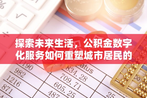 加查探索未来生活，公积金数字化服务如何重塑城市居民的便利体验