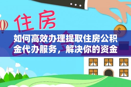 加查如何高效办理提取住房公积金代办服务，解决你的资金需求