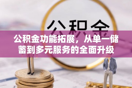 加查公积金功能拓展，从单一储蓄到多元服务的全面升级