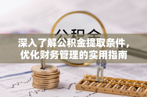 加查深入了解公积金提取条件，优化财务管理的实用指南