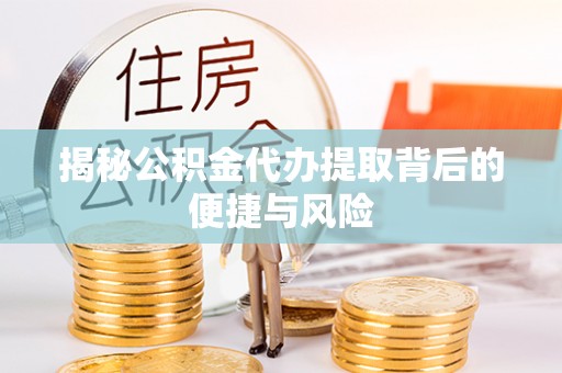 加查揭秘公积金代办提取背后的便捷与风险