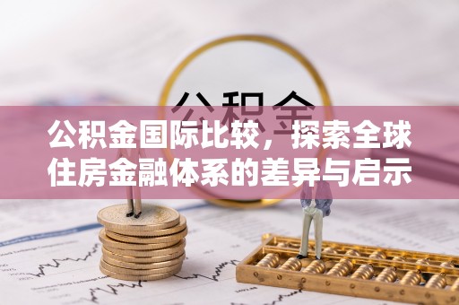 加查公积金国际比较，探索全球住房金融体系的差异与启示