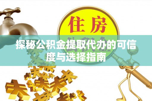 加查探秘公积金提取代办的可信度与选择指南