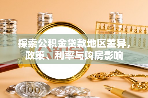加查探索公积金贷款地区差异，政策、利率与购房影响