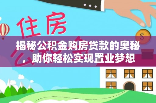 加查揭秘公积金购房贷款的奥秘，助你轻松实现置业梦想