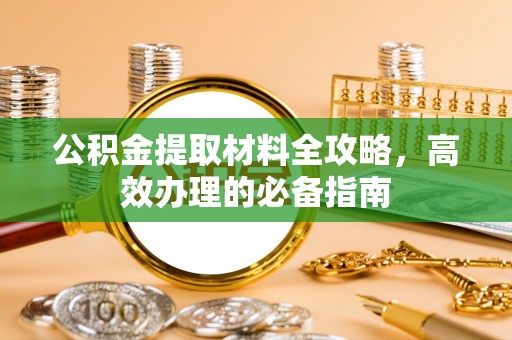 加查公积金提取材料全攻略，高效办理的必备指南