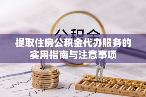 加查提取住房公积金代办服务的实用指南与注意事项