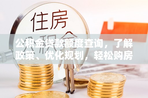 加查公积金贷款额度查询，了解政策、优化规划，轻松购房不是梦