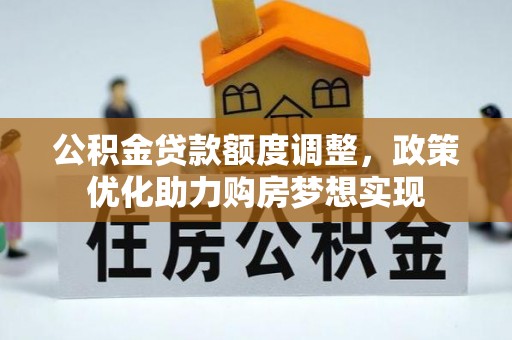 加查公积金贷款额度调整，政策优化助力购房梦想实现