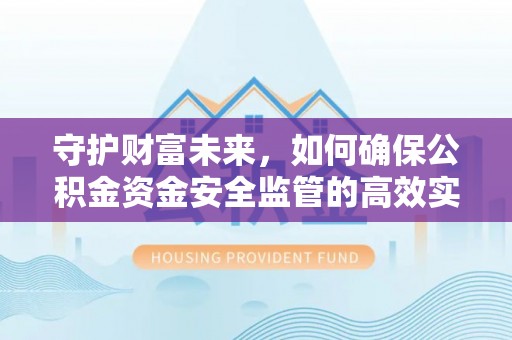 加查守护财富未来，如何确保公积金资金安全监管的高效实施