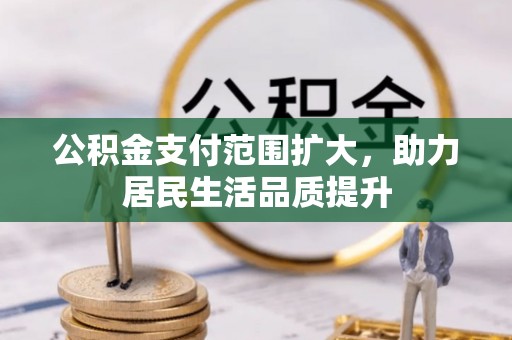 加查公积金支付范围扩大，助力居民生活品质提升