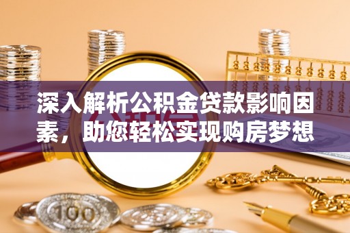 加查深入解析公积金贷款影响因素，助您轻松实现购房梦想