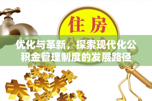 加查优化与革新，探索现代化公积金管理制度的发展路径