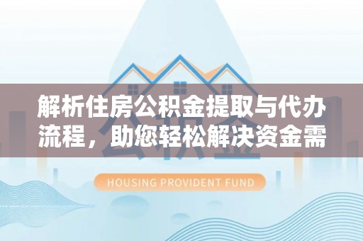 加查解析住房公积金提取与代办流程，助您轻松解决资金需求