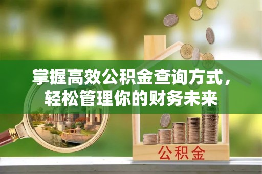 加查掌握高效公积金查询方式，轻松管理你的财务未来