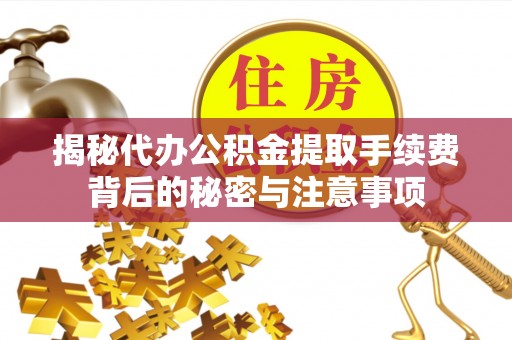 加查揭秘代办公积金提取手续费背后的秘密与注意事项