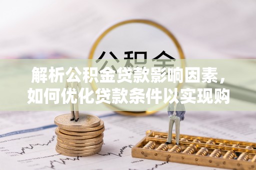 加查解析公积金贷款影响因素，如何优化贷款条件以实现购房梦想