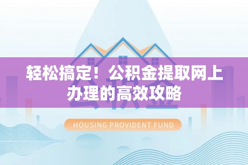 加查轻松搞定！公积金提取网上办理的高效攻略