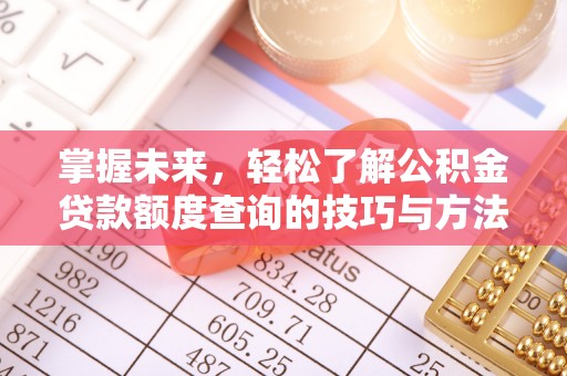 加查掌握未来，轻松了解公积金贷款额度查询的技巧与方法