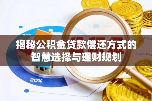 加查揭秘公积金贷款偿还方式的智慧选择与理财规划