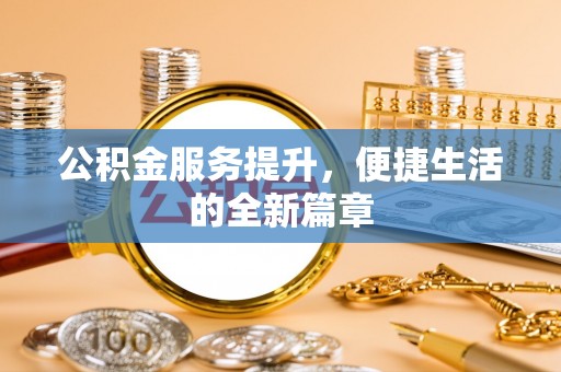 加查公积金服务提升，便捷生活的全新篇章