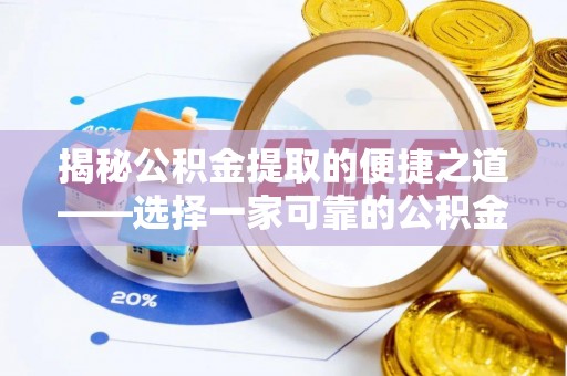 加查揭秘公积金提取的便捷之道——选择一家可靠的公积金提取代办公司