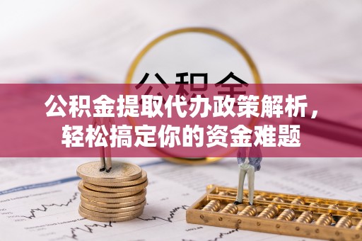 加查公积金提取代办政策解析，轻松搞定你的资金难题