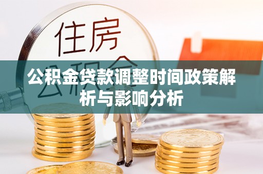 加查公积金贷款调整时间政策解析与影响分析
