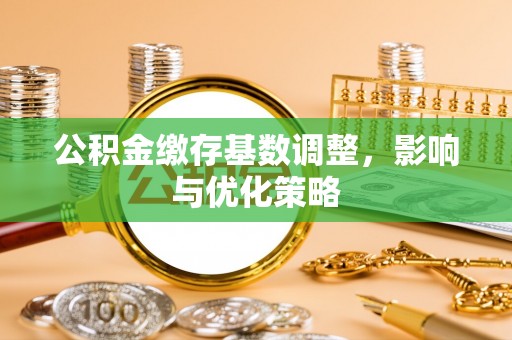 加查公积金缴存基数调整，影响与优化策略