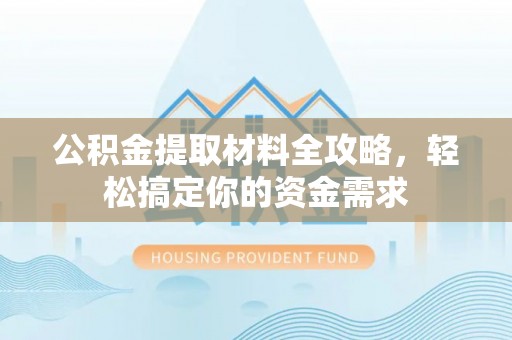 加查公积金提取材料全攻略，轻松搞定你的资金需求