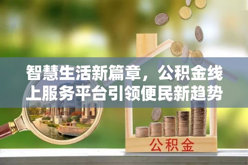 加查智慧生活新篇章，公积金线上服务平台引领便民新趋势