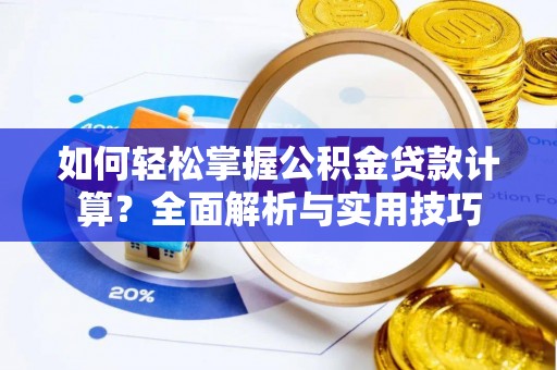 加查如何轻松掌握公积金贷款计算？全面解析与实用技巧