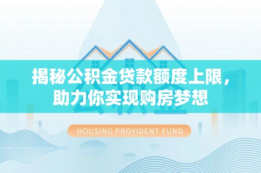 加查揭秘公积金贷款额度上限，助力你实现购房梦想