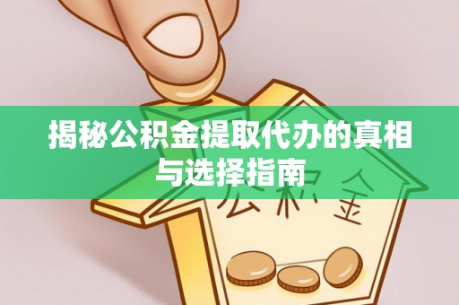 加查揭秘公积金提取代办的真相与选择指南