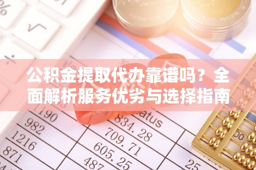加查公积金提取代办靠谱吗？全面解析服务优劣与选择指南