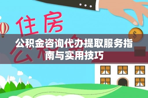 加查公积金咨询代办提取服务指南与实用技巧