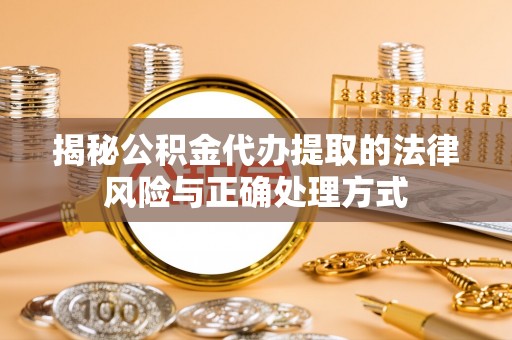 加查揭秘公积金代办提取的法律风险与正确处理方式