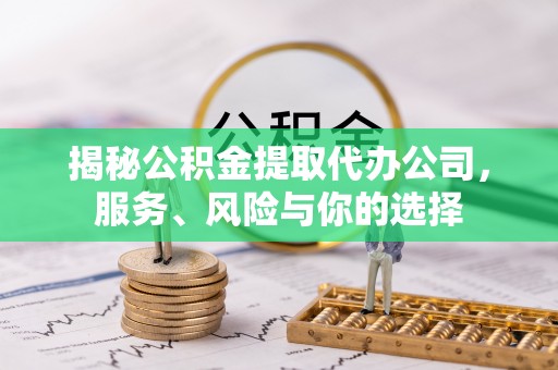 加查揭秘公积金提取代办公司，服务、风险与你的选择
