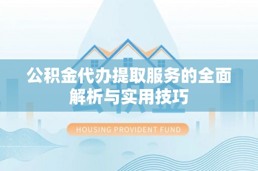 加查公积金代办提取服务的全面解析与实用技巧