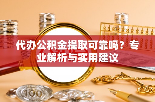 加查代办公积金提取可靠吗？专业解析与实用建议