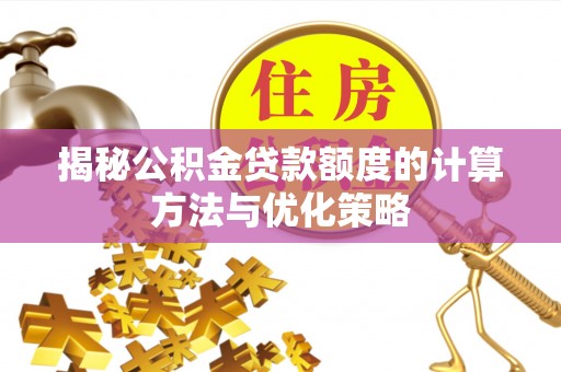 加查揭秘公积金贷款额度的计算方法与优化策略