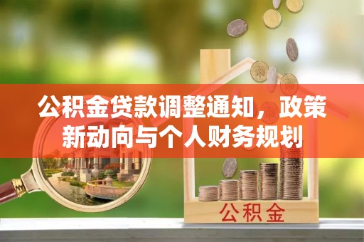 加查公积金贷款调整通知，政策新动向与个人财务规划