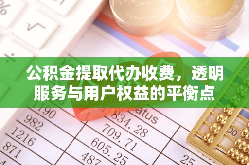 加查公积金提取代办收费，透明服务与用户权益的平衡点