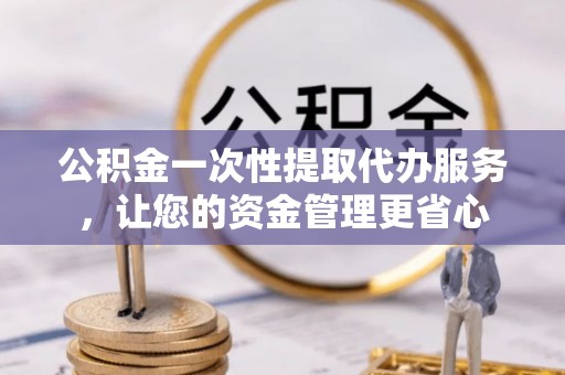 加查公积金一次性提取代办服务，让您的资金管理更省心