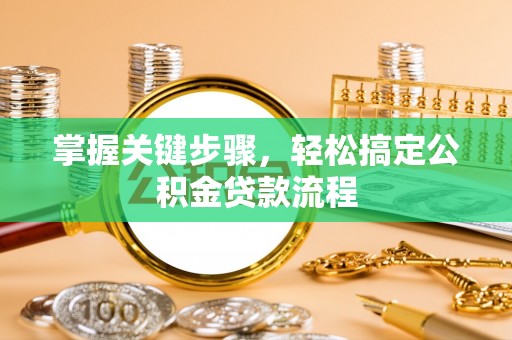 加查掌握关键步骤，轻松搞定公积金贷款流程
