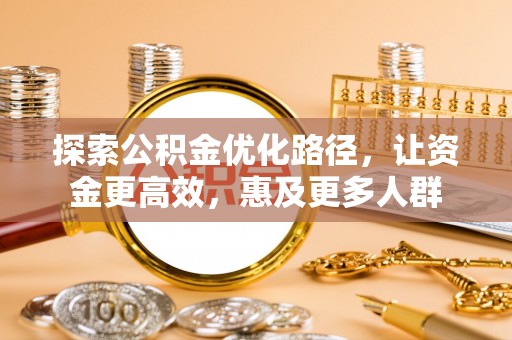 加查探索公积金优化路径，让资金更高效，惠及更多人群