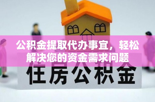 加查公积金提取代办事宜，轻松解决您的资金需求问题