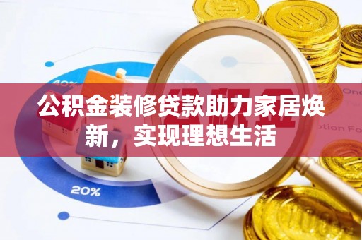 加查公积金装修贷款助力家居焕新，实现理想生活